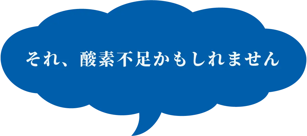 それ、酸素不足かもしれません