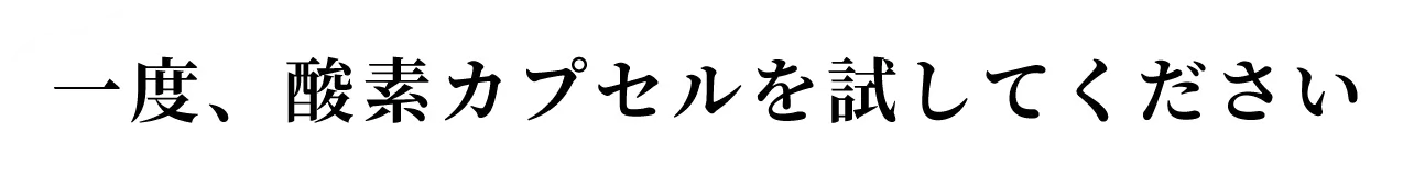 一度、酸素カプセルを試してください