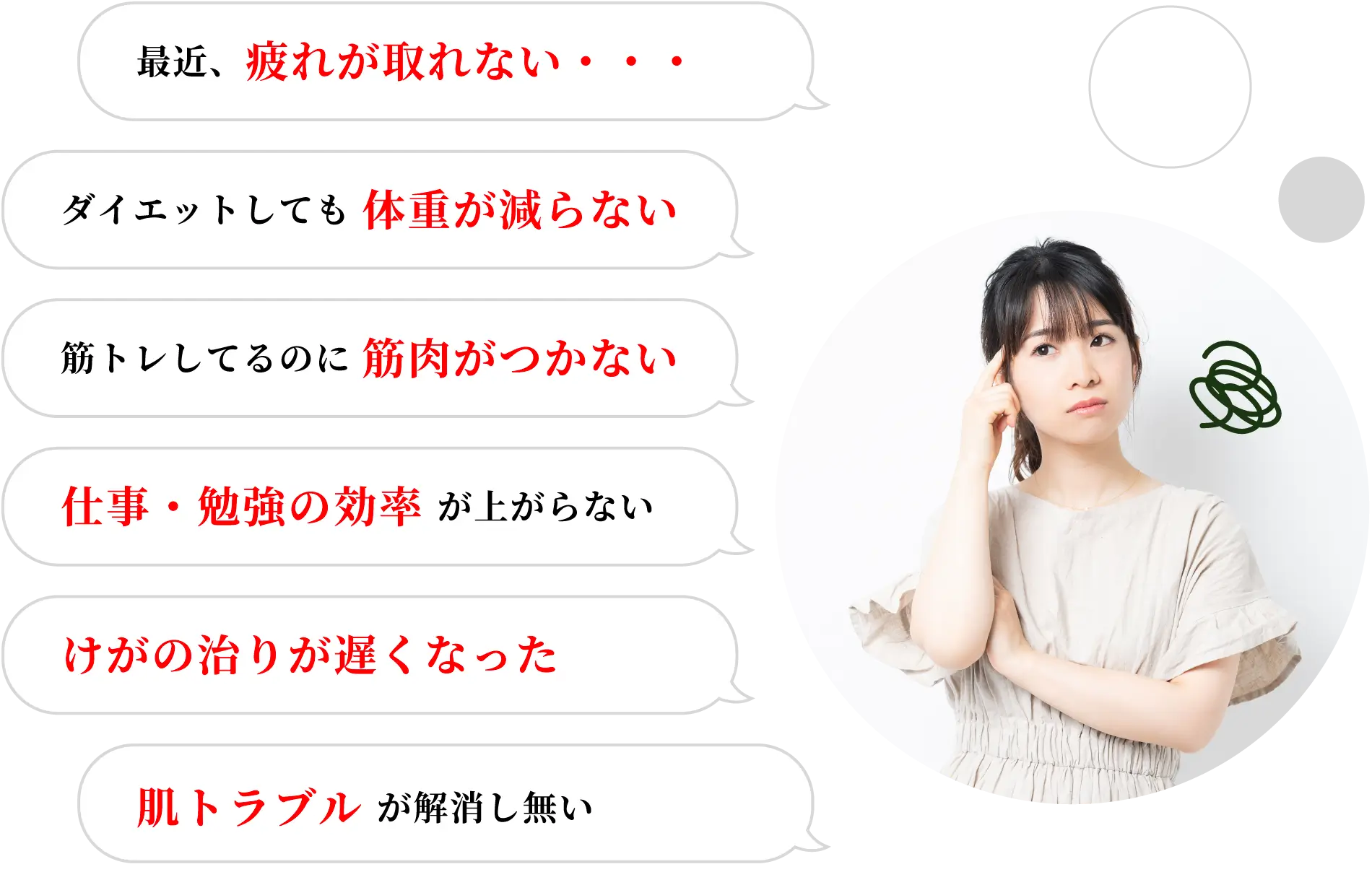 最近、疲れが取れない・・・、ダイエットしても 体重が減らない、筋トレしてるのに 筋肉がつかない、仕事・勉強の効率 が上がらない、けがの治りが遅くなった、肌トラブル が解消し無い